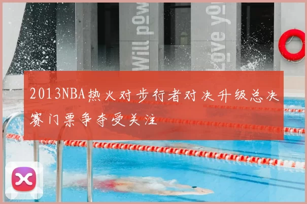 2013NBA热火对步行者对决升级总决赛门票争夺受关注