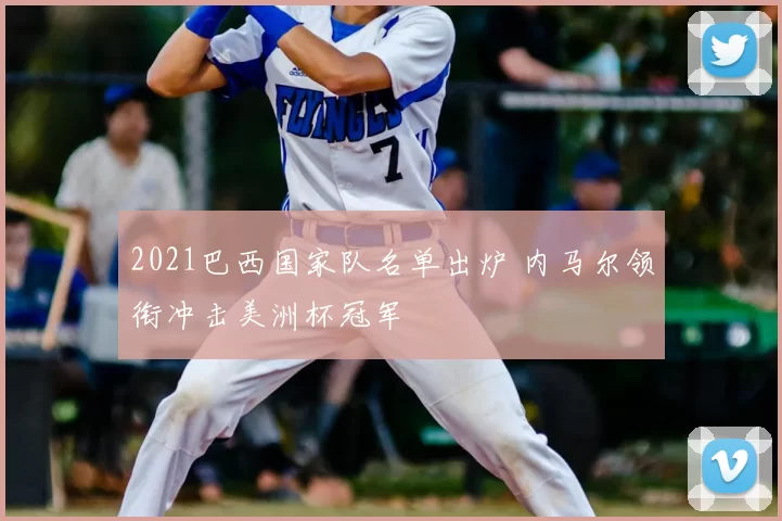 2021巴西国家队名单出炉 内马尔领衔冲击美洲杯冠军
