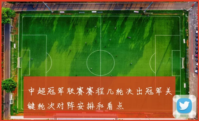 中超冠军联赛赛程几轮决出冠军关键轮次对阵安排和看点