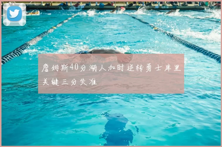 詹姆斯40分湖人加时逆转勇士库里关键三分失准