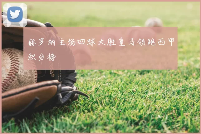 赫罗纳主场四球大胜皇马领跑西甲积分榜