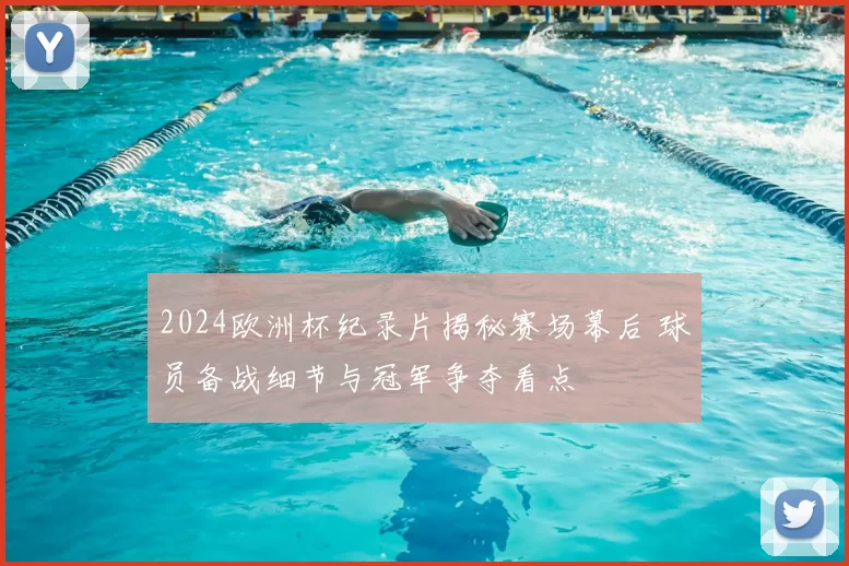 2024欧洲杯纪录片揭秘赛场幕后 球员备战细节与冠军争夺看点