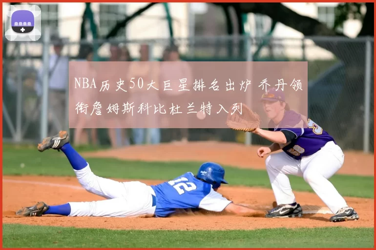 NBA历史50大巨星排名出炉 乔丹领衔詹姆斯科比杜兰特入列