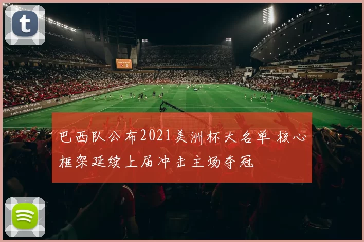 巴西队公布2021美洲杯大名单 核心框架延续上届冲击主场夺冠