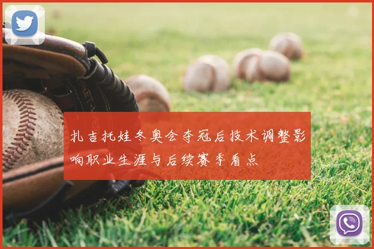 扎吉托娃冬奥会夺冠后技术调整影响职业生涯与后续赛季看点