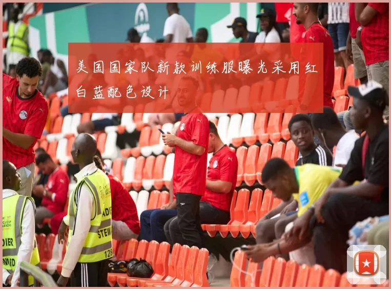 美国国家队新款训练服曝光采用红白蓝配色设计