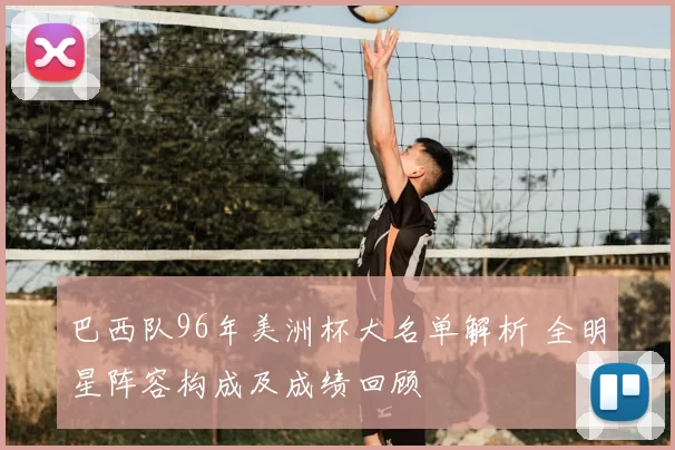 巴西队96年美洲杯大名单解析 全明星阵容构成及成绩回顾