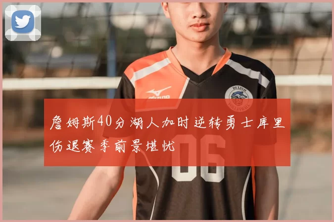 詹姆斯40分湖人加时逆转勇士库里伤退赛季前景堪忧