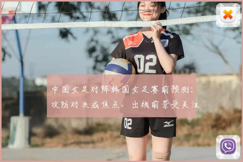 中国女足对阵韩国女足赛前预测：攻防对决成焦点，出线前景受关注