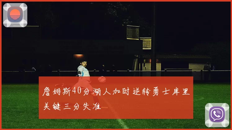 詹姆斯40分湖人加时逆转勇士库里关键三分失准