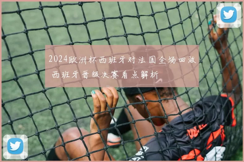 2024欧洲杯西班牙对法国全场回放 西班牙晋级决赛看点解析