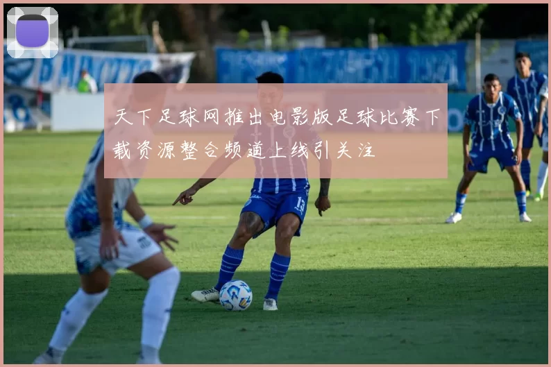 天下足球网推出电影版足球比赛下载资源整合频道上线引关注