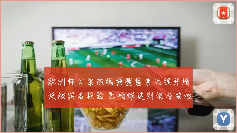 欧洲杯订票热线调整售票流程并增设线实名核验 影响球迷到场与安检安排