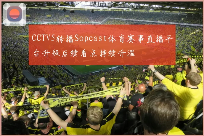 CCTV5转播Sopcast体育赛事直播平台升级后续看点持续升温