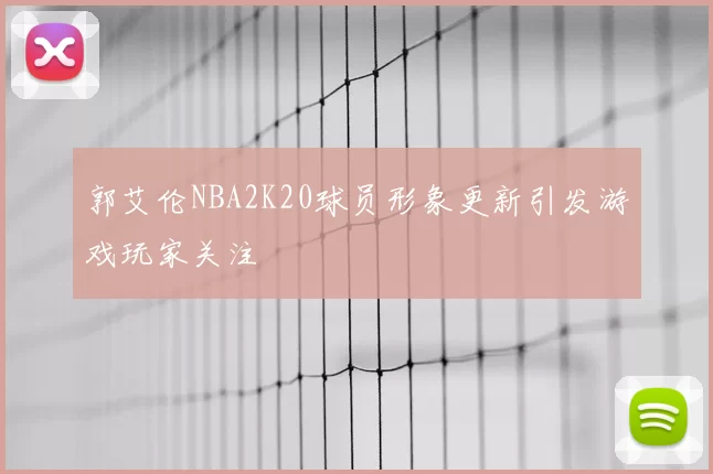 郭艾伦NBA2K20球员形象更新引发游戏玩家关注