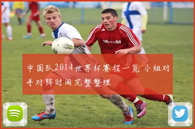 中国队2014世界杯赛程一览 小组对手对阵时间完整整理