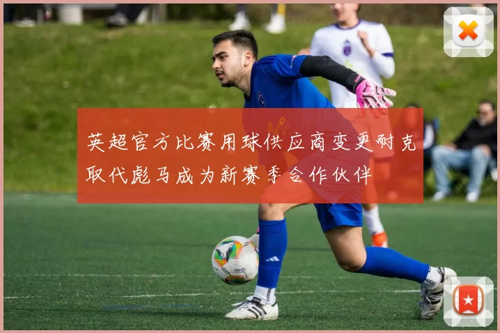 英超官方比赛用球供应商变更耐克取代彪马成为新赛季合作伙伴