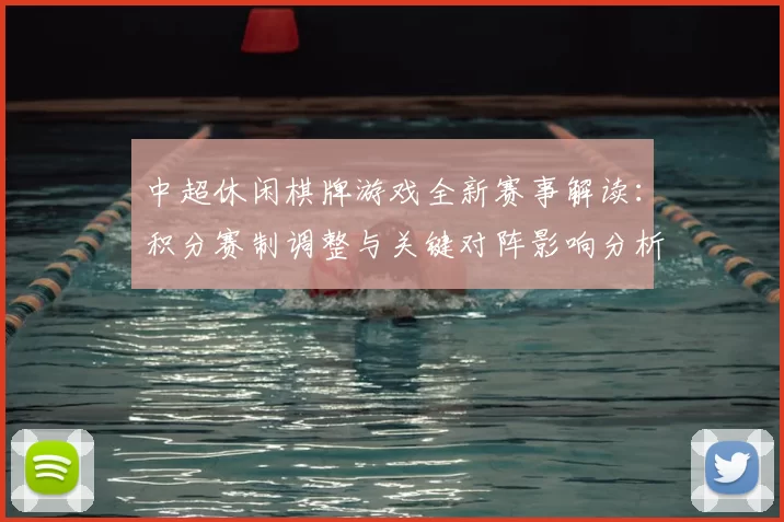 中超休闲棋牌游戏全新赛事解读：积分赛制调整与关键对阵影响分析
