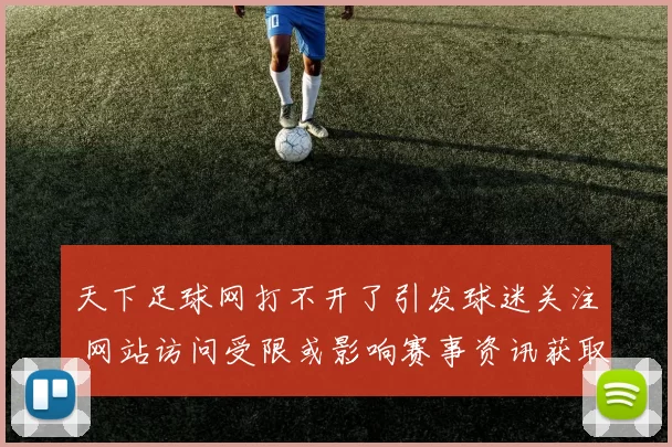 天下足球网打不开了引发球迷关注 网站访问受限或影响赛事资讯获取