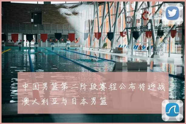 中国男篮第二阶段赛程公布将迎战澳大利亚与日本男篮