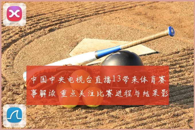 中国中央电视台直播13带来体育赛事解读 重点关注比赛进程与结果影响