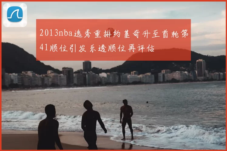 2013nba选秀重排约基奇升至首轮第41顺位引发乐透顺位再评估