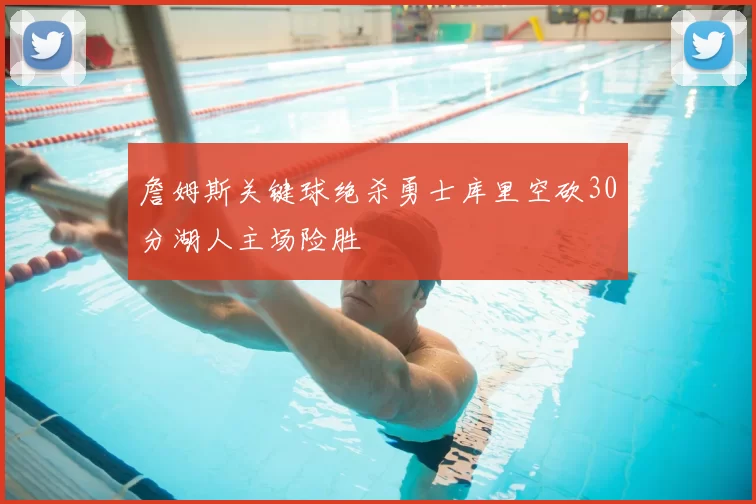 詹姆斯关键球绝杀勇士库里空砍30分湖人主场险胜