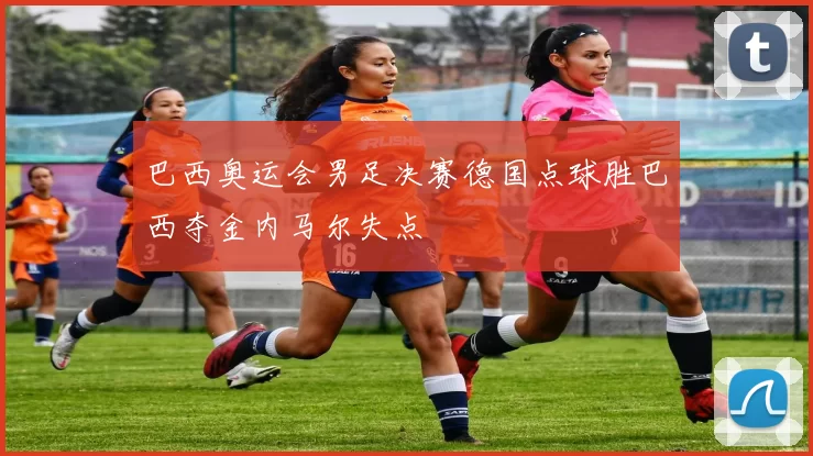 巴西奥运会男足决赛德国点球胜巴西夺金内马尔失点