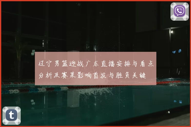辽宁男篮迎战广东直播安排与看点分析及赛果影响首发与胜负关键