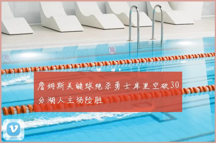 詹姆斯关键球绝杀勇士库里空砍30分湖人主场险胜