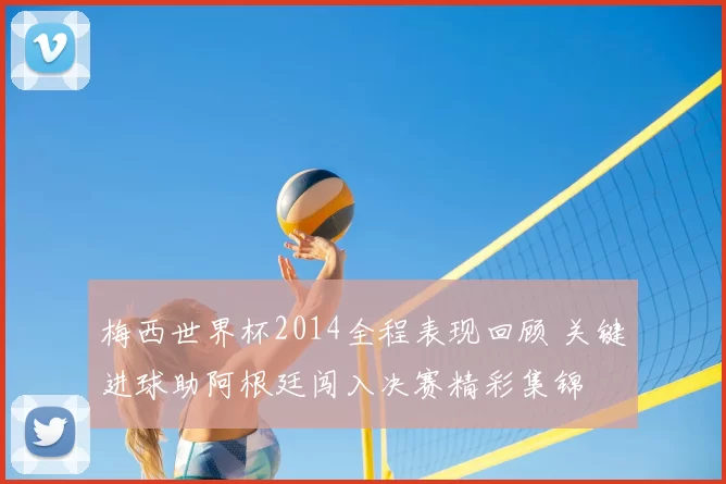 梅西世界杯2014全程表现回顾 关键进球助阿根廷闯入决赛精彩集锦