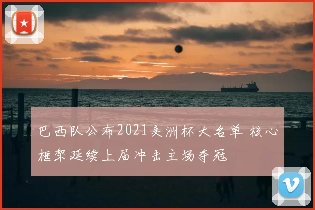 巴西队公布2021美洲杯大名单 核心框架延续上届冲击主场夺冠