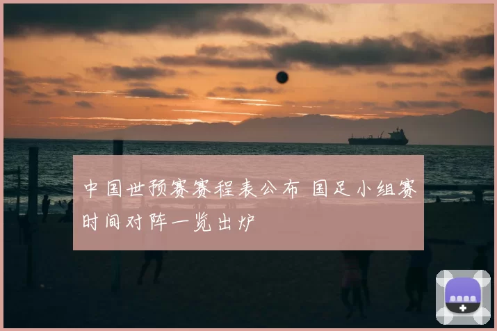 中国世预赛赛程表公布 国足小组赛时间对阵一览出炉