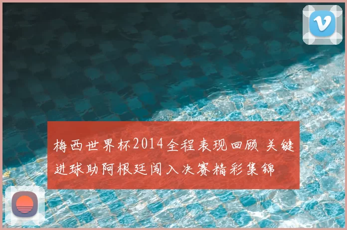 梅西世界杯2014全程表现回顾 关键进球助阿根廷闯入决赛精彩集锦