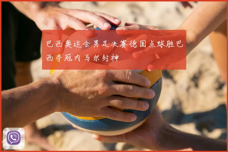 巴西奥运会男足决赛德国点球胜巴西夺冠内马尔封神